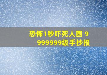 恐怖1秒吓死人画 9999999级手抄报